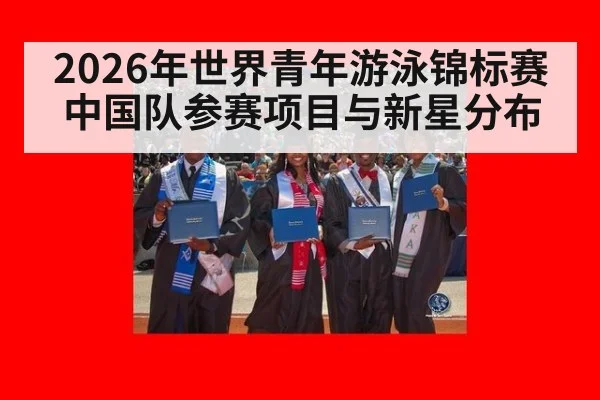 2026年世界青年游泳锦标赛 中国队参赛项目与新星分布